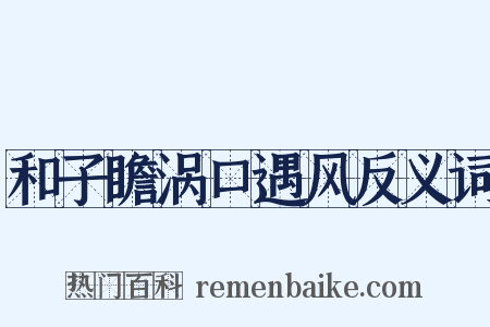 和子瞻涡口遇风反义词是什么意思的图片